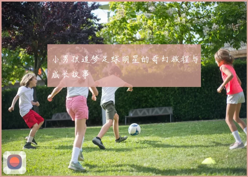 小男孩追梦足球明星的奇幻旅程与成长故事