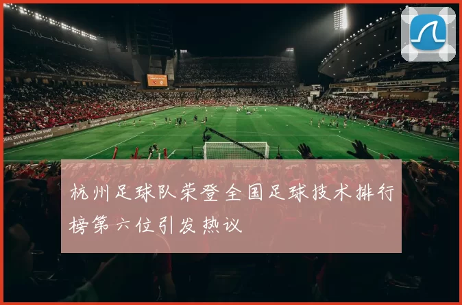 杭州足球队荣登全国足球技术排行榜第六位引发热议
