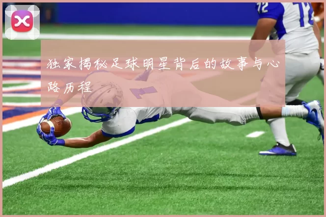 独家揭秘足球明星背后的故事与心路历程