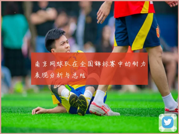 南京网球队在全国锦标赛中的耐力表现分析与总结