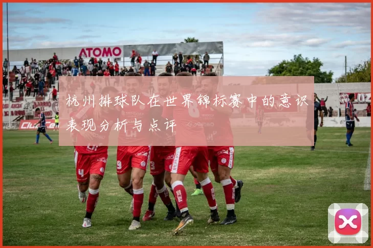 杭州排球队在世界锦标赛中的意识表现分析与点评