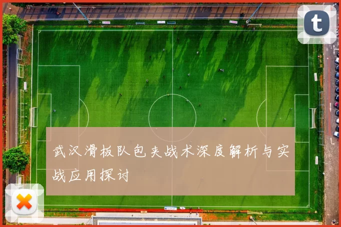 武汉滑板队包夹战术深度解析与实战应用探讨