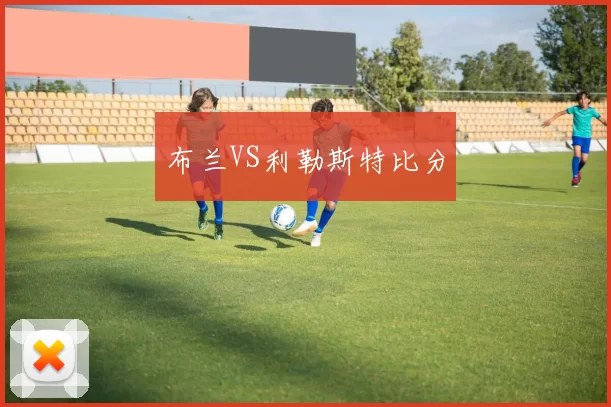 布兰VS利勒斯特比分