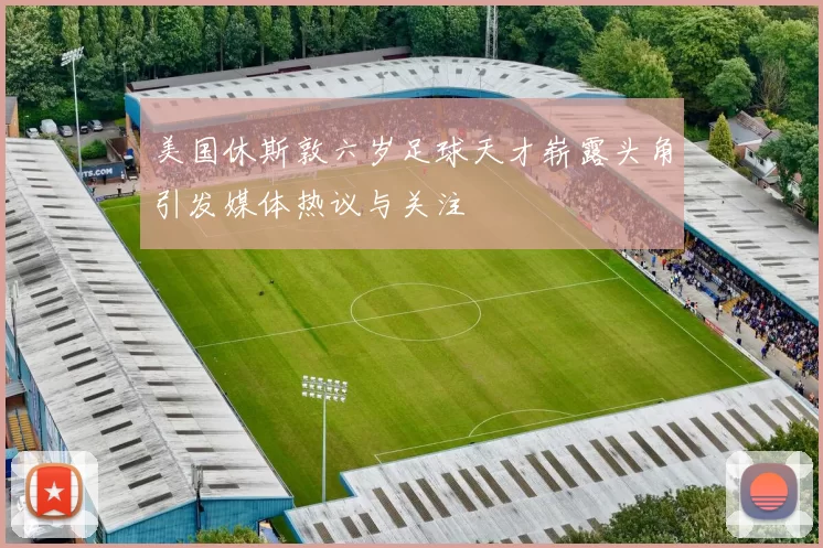 美国休斯敦六岁足球天才崭露头角引发媒体热议与关注