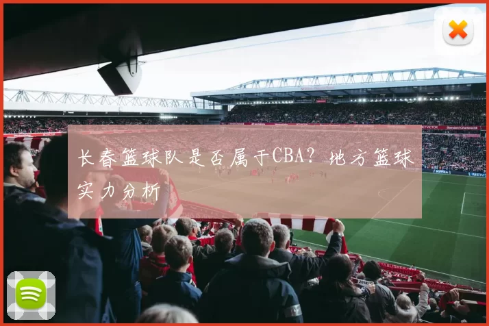 长春篮球队是否属于CBA？地方篮球实力分析
