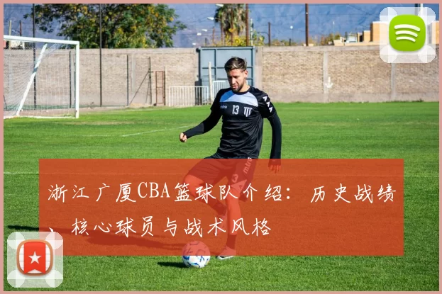 浙江广厦CBA篮球队介绍：历史战绩、核心球员与战术风格