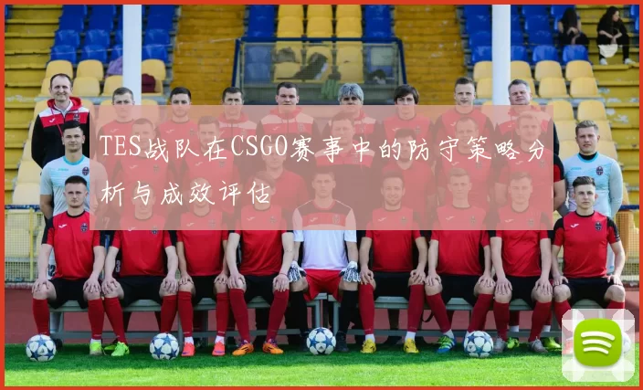 TES战队在CSGO赛事中的防守策略分析与成效评估