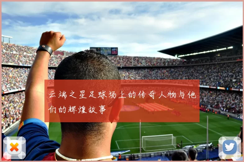 云端之星足球场上的传奇人物与他们的辉煌故事