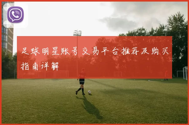 足球明星账号交易平台推荐及购买指南详解