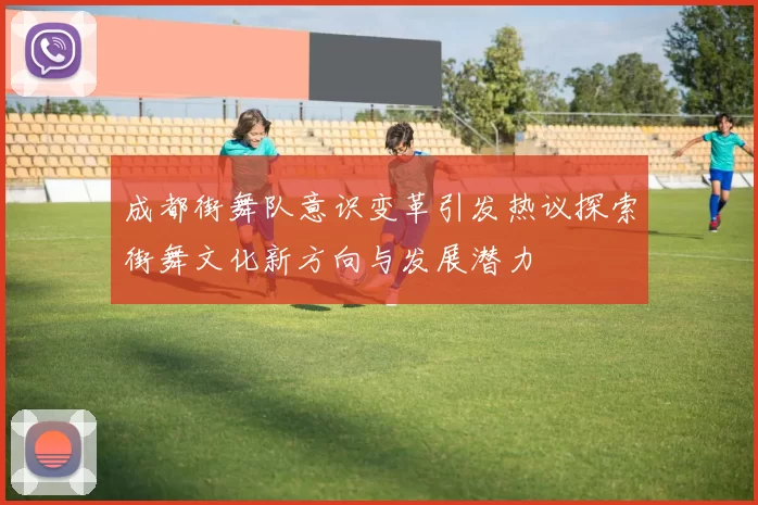 成都街舞队意识变革引发热议探索街舞文化新方向与发展潜力