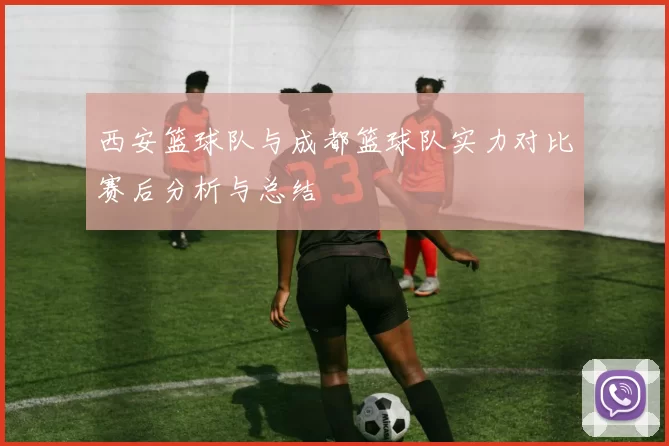 西安篮球队与成都篮球队实力对比赛后分析与总结