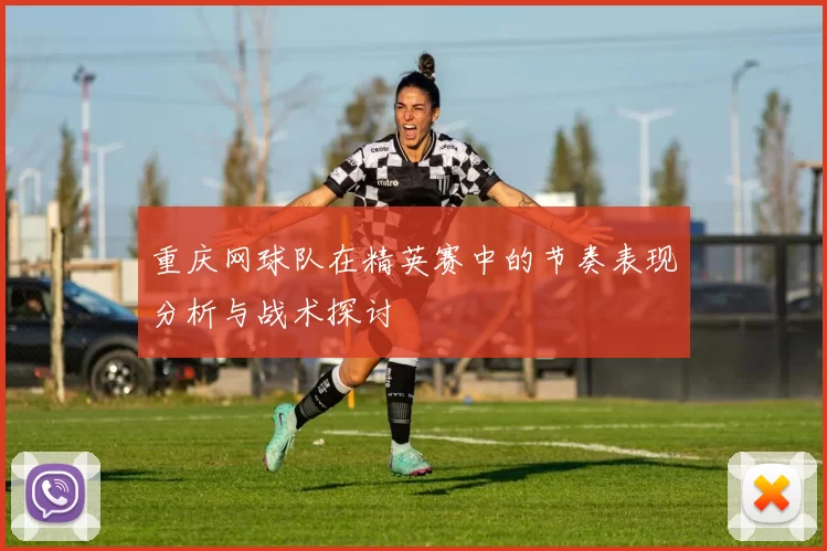 重庆网球队在精英赛中的节奏表现分析与战术探讨