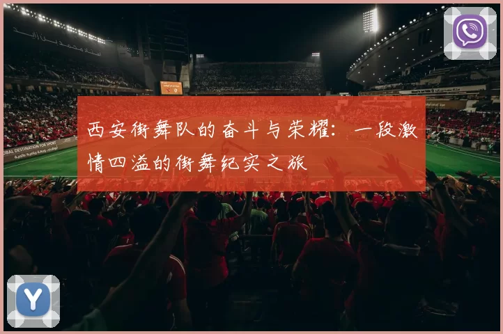 西安街舞队的奋斗与荣耀：一段激情四溢的街舞纪实之旅