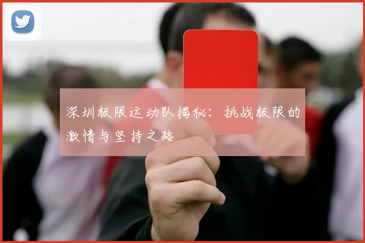 深圳极限运动队揭秘：挑战极限的激情与坚持之路
