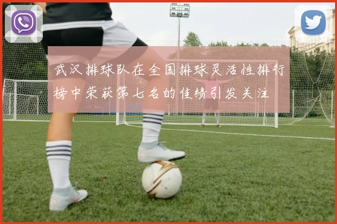 武汉排球队在全国排球灵活性排行榜中荣获第七名的佳绩引发关注