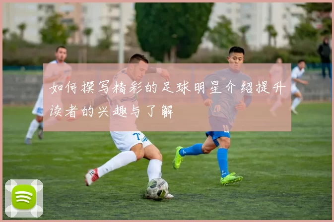 如何撰写精彩的足球明星介绍提升读者的兴趣与了解