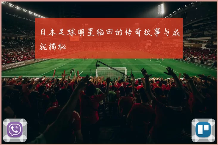 日本足球明星稻田的传奇故事与成就揭秘