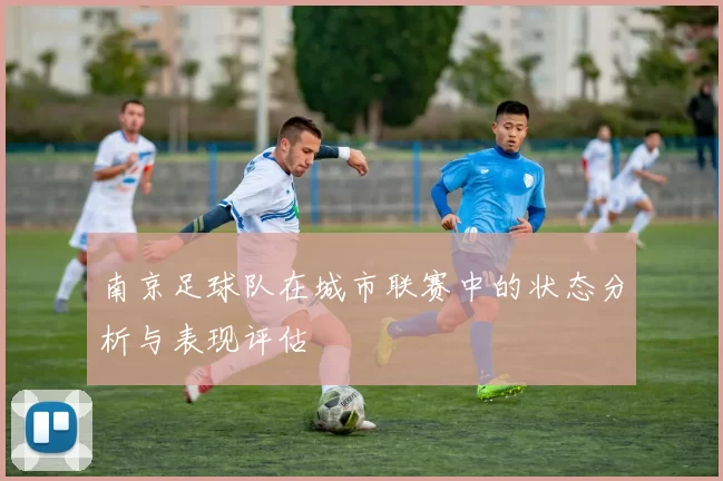 南京足球队在城市联赛中的状态分析与表现评估