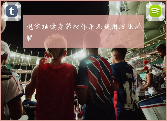 泡沫轴健身器材作用及使用方法详解