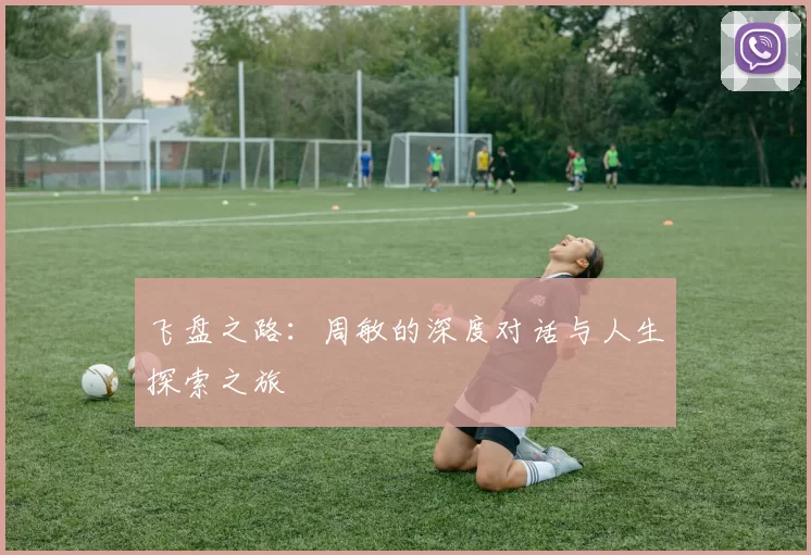 飞盘之路：周敏的深度对话与人生探索之旅
