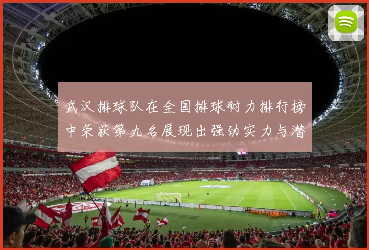 武汉排球队在全国排球耐力排行榜中荣获第九名展现出强劲实力与潜力
