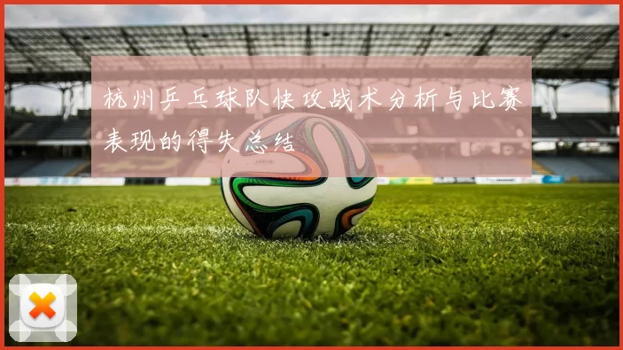 杭州乒乓球队快攻战术分析与比赛表现的得失总结