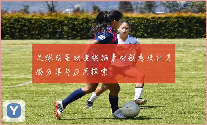 足球明星动漫线描素材创意设计灵感分享与应用探索