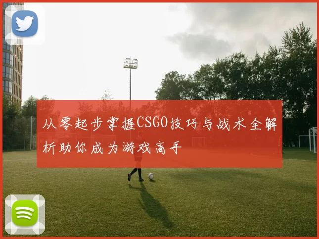 从零起步掌握CSGO技巧与战术全解析助你成为游戏高手