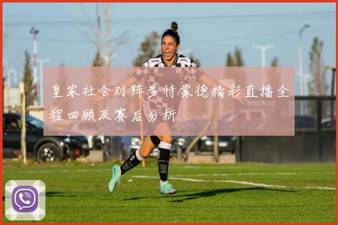 皇家社会对阵多特蒙德精彩直播全程回顾及赛后分析