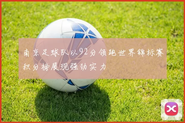 南京足球队以92分领跑世界锦标赛积分榜展现强劲实力