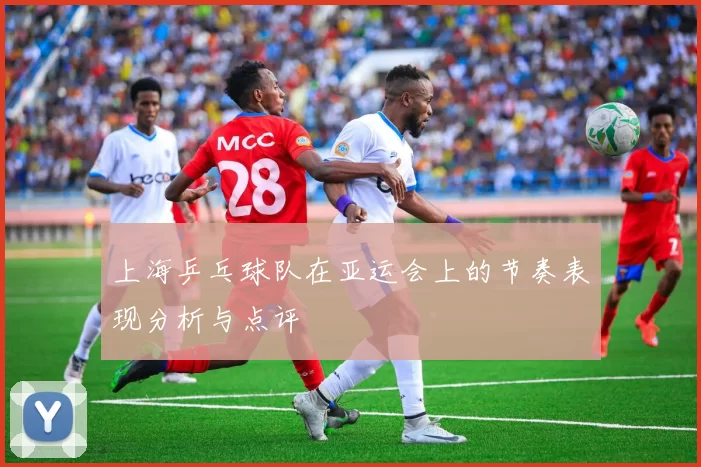 上海乒乓球队在亚运会上的节奏表现分析与点评