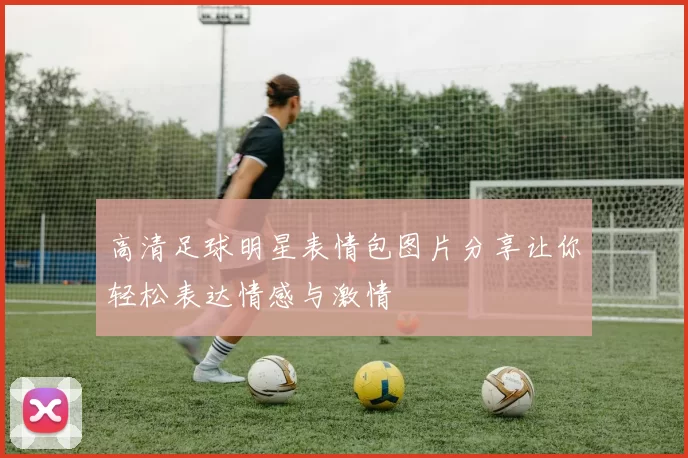 高清足球明星表情包图片分享让你轻松表达情感与激情