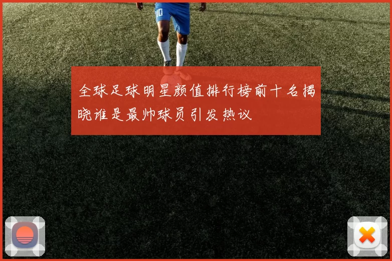 全球足球明星颜值排行榜前十名揭晓谁是最帅球员引发热议