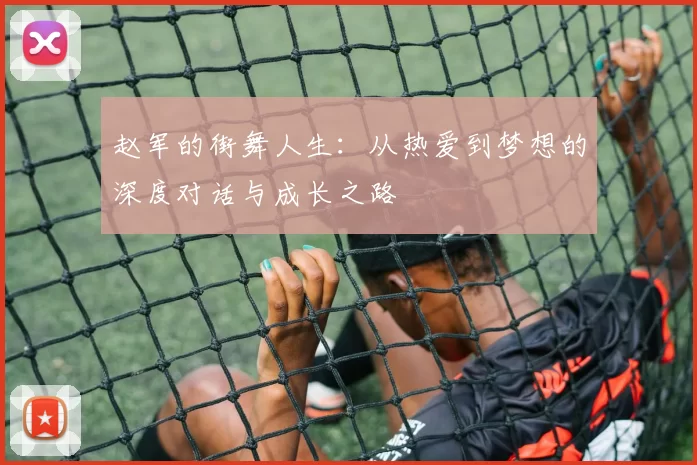 赵军的街舞人生：从热爱到梦想的深度对话与成长之路