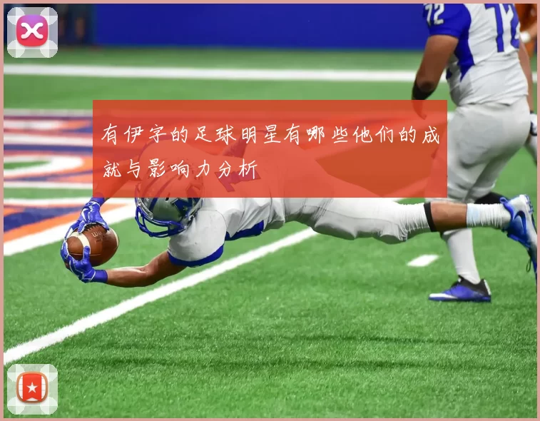 有伊字的足球明星有哪些他们的成就与影响力分析