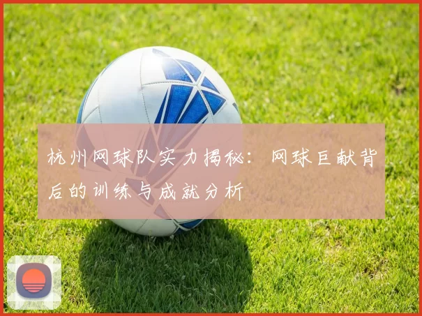 杭州网球队实力揭秘：网球巨献背后的训练与成就分析