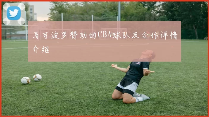 马可波罗赞助的CBA球队及合作详情介绍