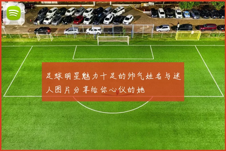 足球明星魅力十足的帅气姓名与迷人图片分享给你心仪的她