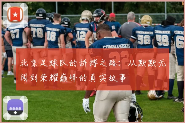 北京足球队的拼搏之路：从默默无闻到荣耀巅峰的真实故事