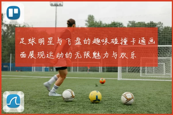 足球明星与飞盘的趣味碰撞卡通画面展现运动的无限魅力与欢乐