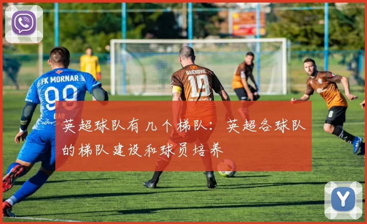 英超球队有几个梯队：英超各球队的梯队建设和球员培养
